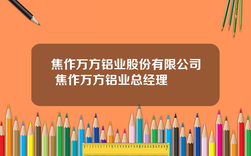 焦作万方铝业股份有限公司 焦作万方铝业总经理